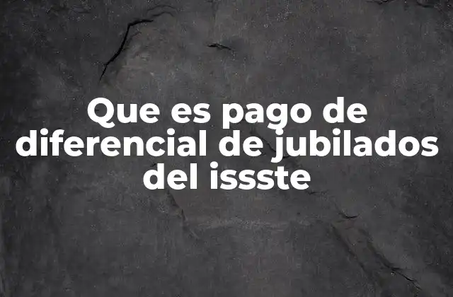 Que es Pago de Diferencial de Jubilados Del Issste