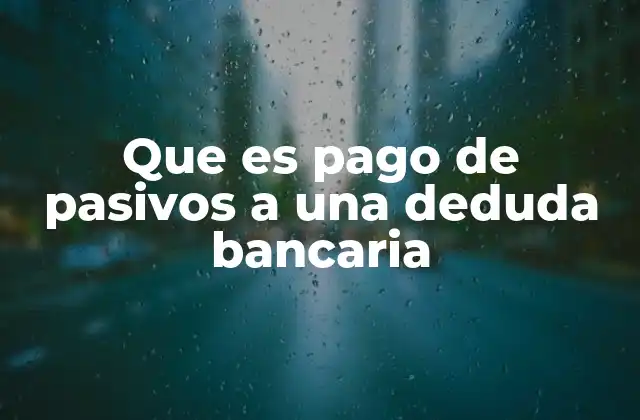 Que es Pago de Pasivos a una Deduda Bancaria