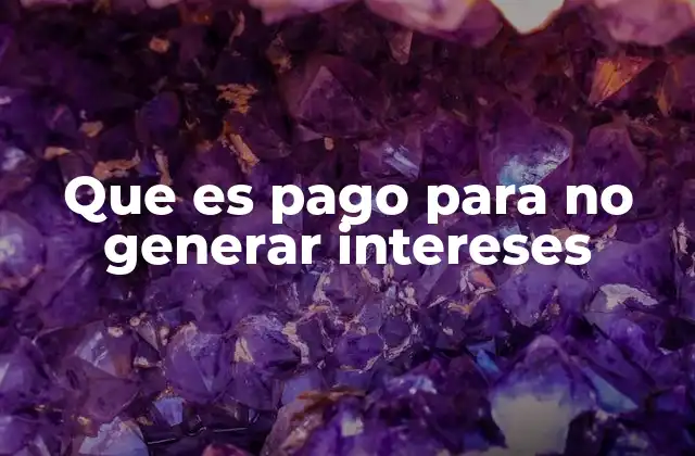 Que es Pago para No Generar Intereses