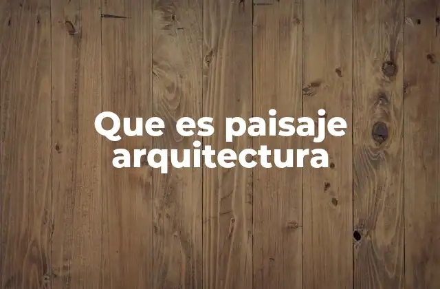 Que es Paisaje Arquitectura