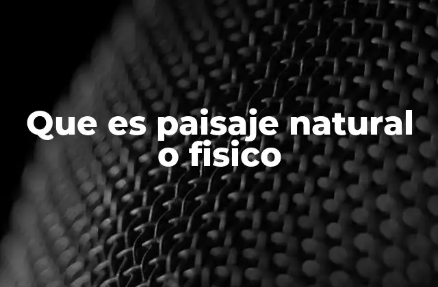 Que es Paisaje Natural o Fisico