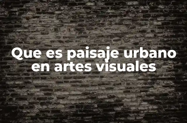 Que es Paisaje Urbano en Artes Visuales