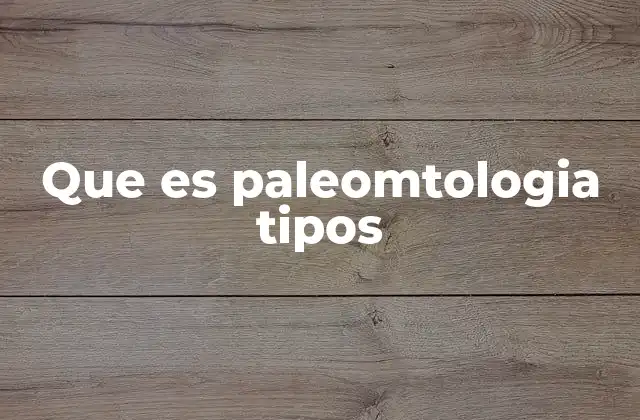 Que es Paleomtologia Tipos