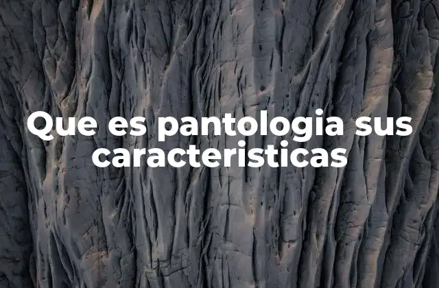 Que es Pantologia Sus Caracteristicas