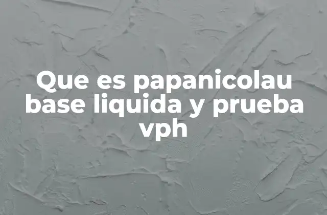 Que es Papanicolau Base Liquida y Prueba Vph