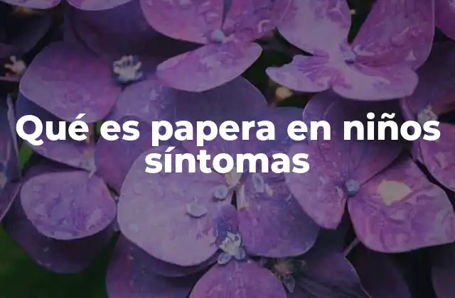 Qué es Papera en Niños Síntomas