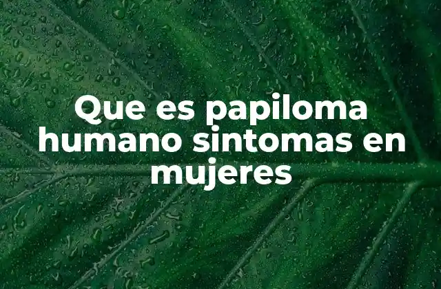 Que es Papiloma Humano Sintomas en Mujeres