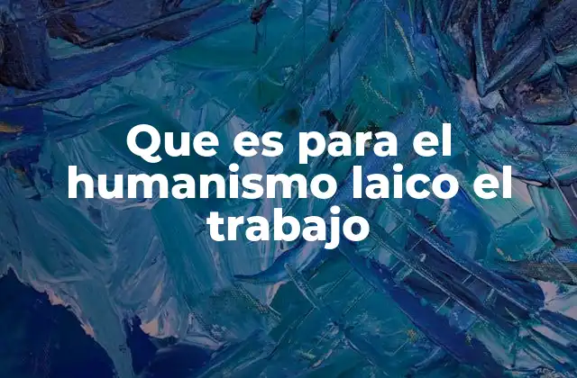 Que es para el Humanismo Laico el Trabajo