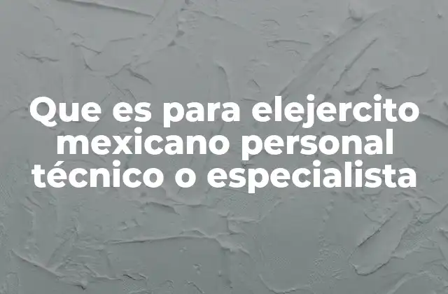 Que es para Elejercito Mexicano Personal Técnico o Especialista