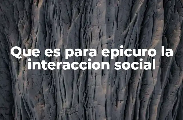 Que es para Epicuro la Interaccion Social