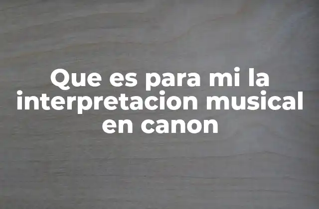 Que es para Mi la Interpretacion Musical en Canon