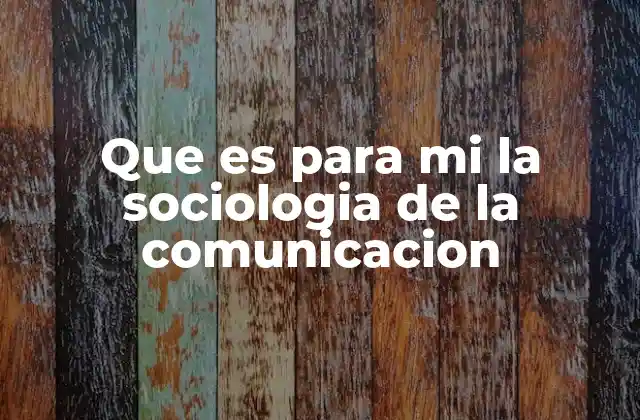 Que es para Mi la Sociologia de la Comunicacion