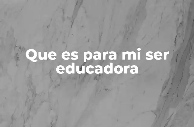 Que es para Mi Ser Educadora 2 El impacto de una educadora en la sociedad