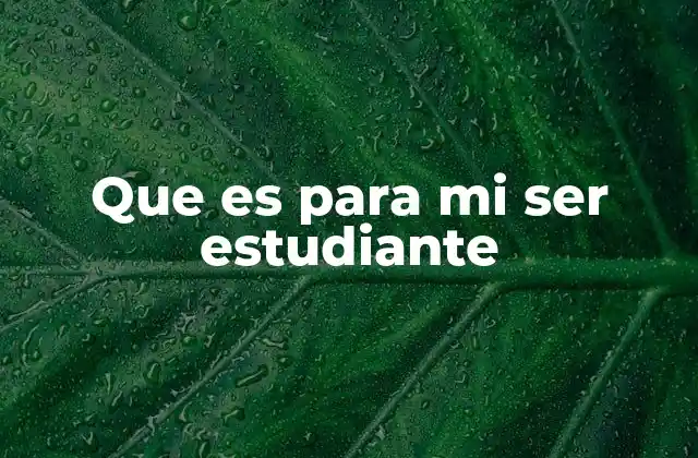 Que es para Mi Ser Estudiante