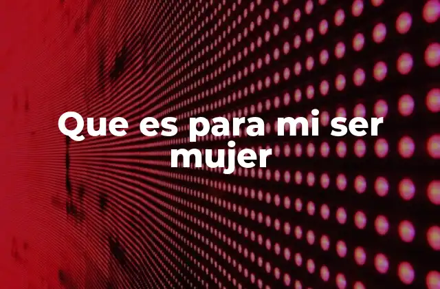 Que es para Mi Ser Mujer