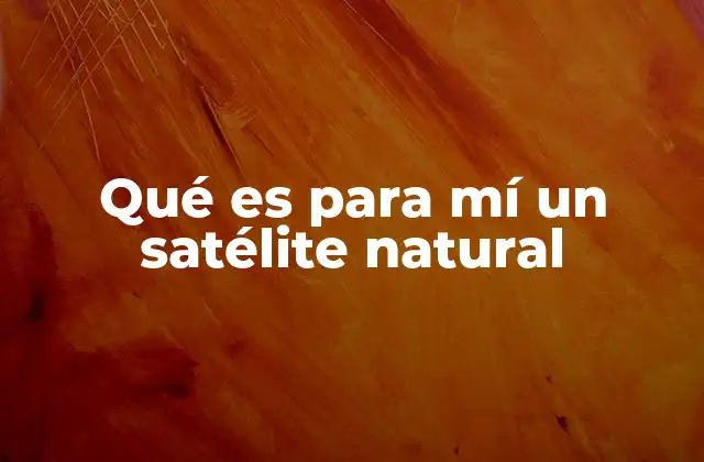 Qué es para Mí un Satélite Natural