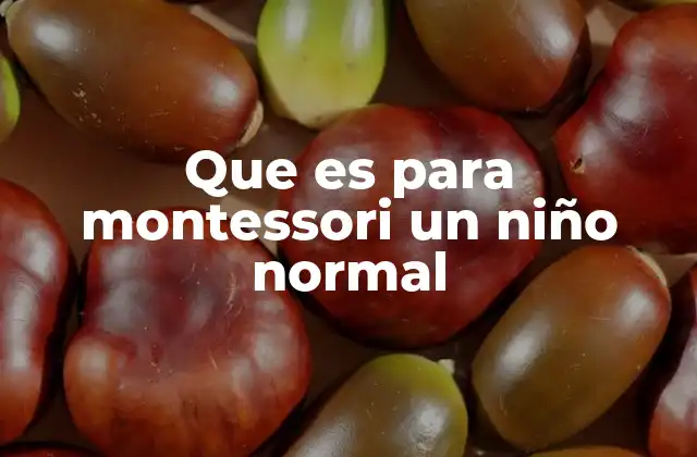 Que es para Montessori un Niño Normal