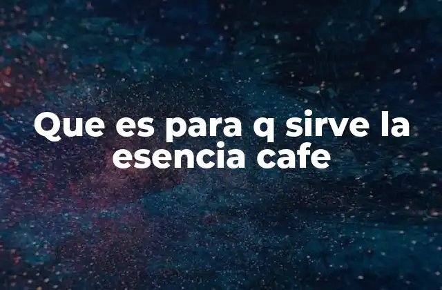 Que es para Q Sirve la Esencia Cafe