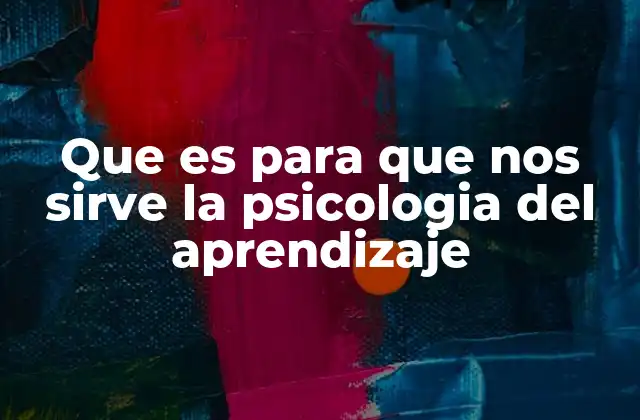 Que es para que Nos Sirve la Psicologia Del Aprendizaje