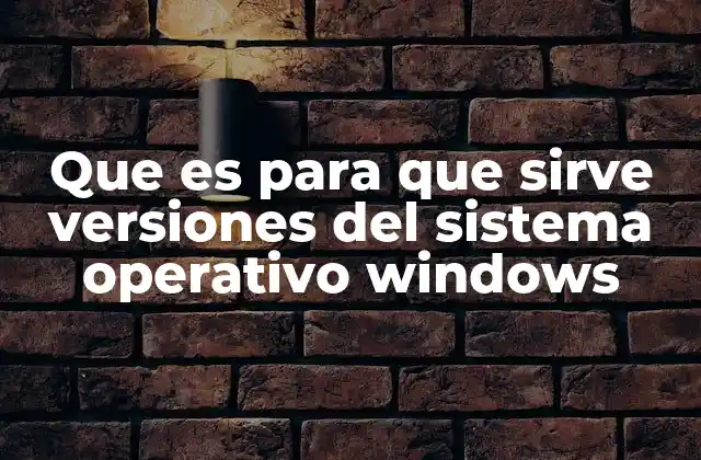 Que es para que Sirve Versiones Del Sistema Operativo Windows