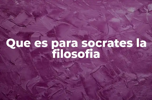 Que es para Socrates la Filosofia