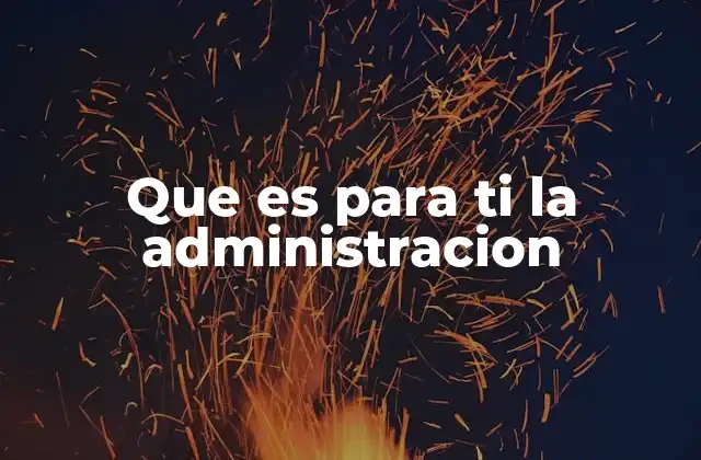Que es para Ti la Administracion