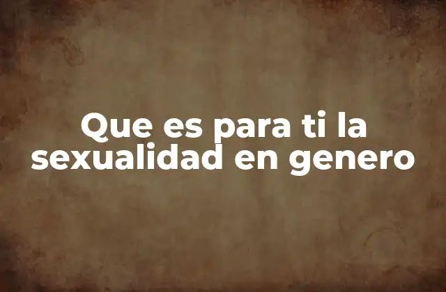 Que es para Ti la Sexualidad en Genero 2 El entrelazamiento entre identidad y expresión sexual
