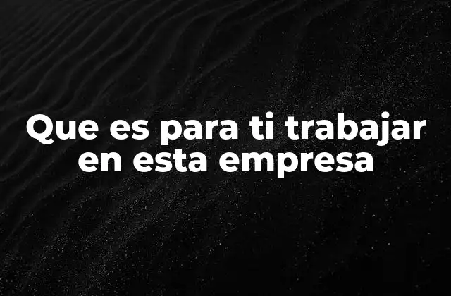 Que es para Ti Trabajar en Esta Empresa