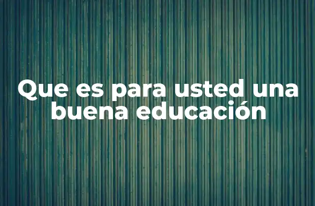Que es para Usted una Buena Educación