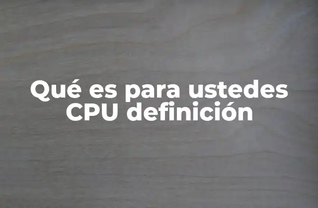 Qué es para Ustedes Cpu Definición