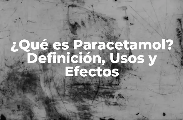 ¿qué es Paracetamol? Definición, Usos y Efectos