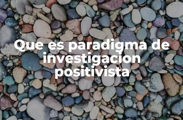Que es Paradigma de Investigacion Positivista