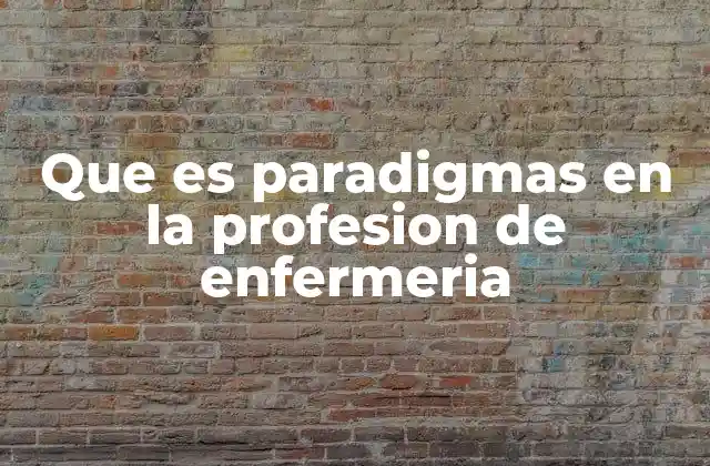 Que es Paradigmas en la Profesion de Enfermeria