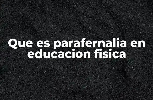 Que es Parafernalia en Educacion Fisica
