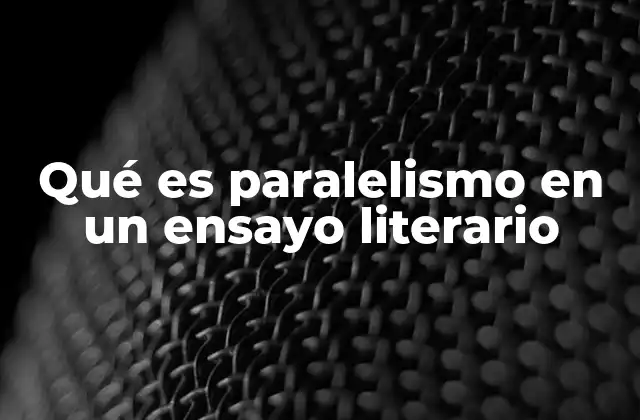 Qué es Paralelismo en un Ensayo Literario
