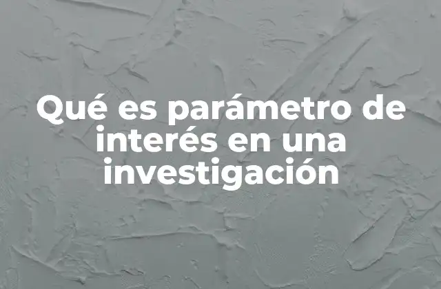 Qué es Parámetro de Interés en una Investigación