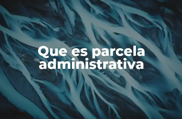 Que es Parcela Administrativa
