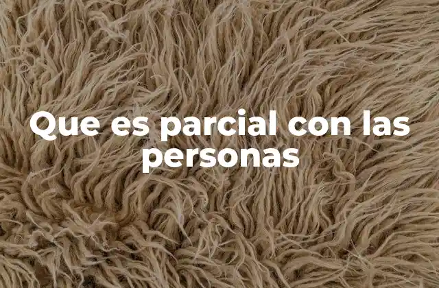 Que es Parcial con las Personas 2 Cómo se manifiesta la parcialidad en las relaciones humanas