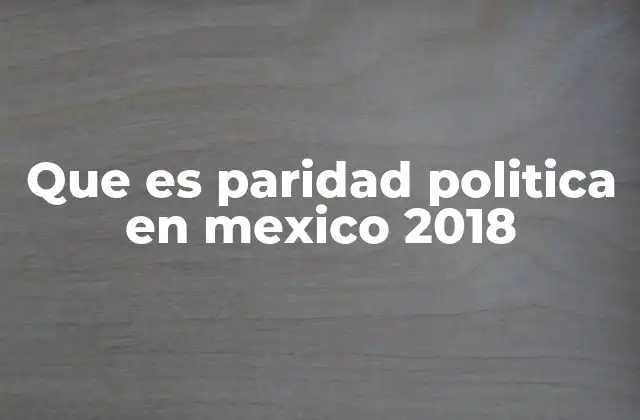 Que es Paridad Politica en Mexico 2018