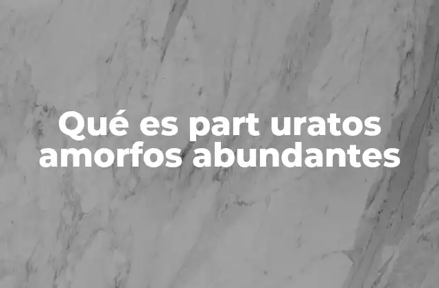 Qué es Part Uratos Amorfos Abundantes