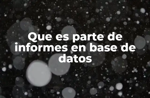 Que es Parte de Informes en Base de Datos