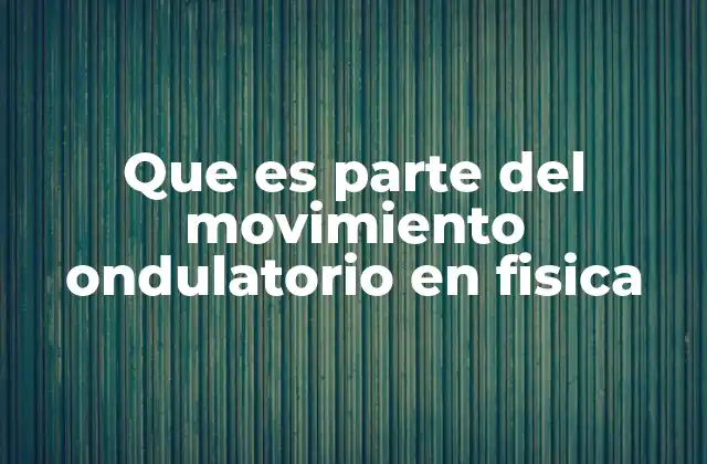 Que es Parte Del Movimiento Ondulatorio en Fisica