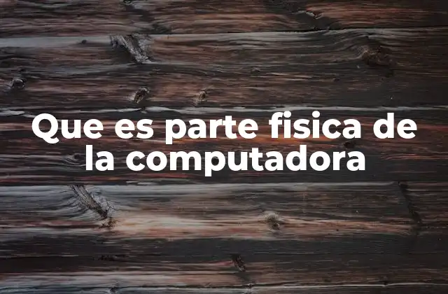 Que es Parte Fisica de la Computadora