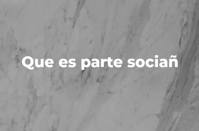 Que es Parte Sociañ