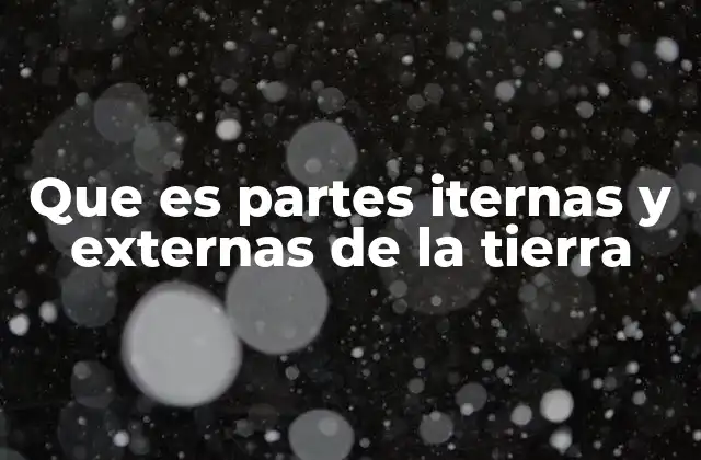 Que es Partes Iternas y Externas de la Tierra
