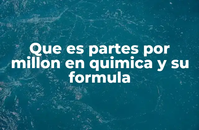 Que es Partes por Millon en Quimica y Su Formula