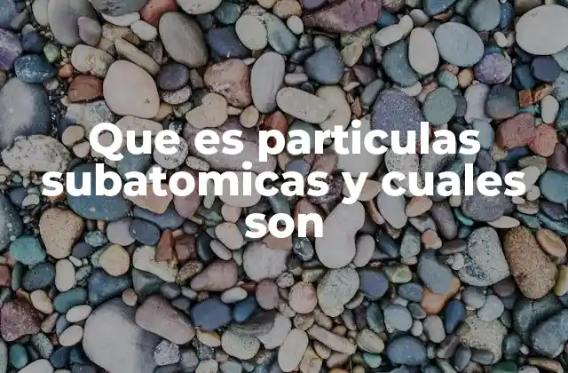 Que es Particulas Subatomicas y Cuales Son