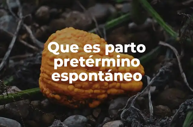 Que es Parto Pretérmino Espontáneo