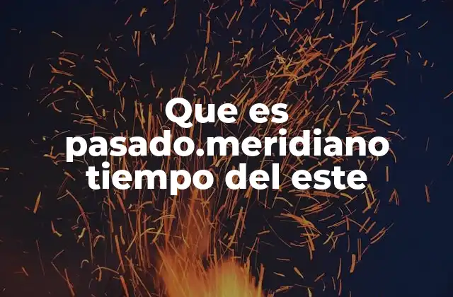 Que es Pasado.meridiano Tiempo Del Este