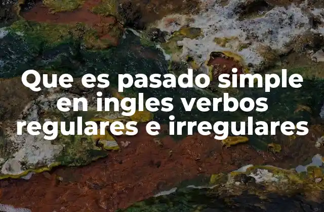 Que es Pasado Simple en Ingles Verbos Regulares e Irregulares 2 Diferencias entre verbos regulares e irregulares en el pasado simple